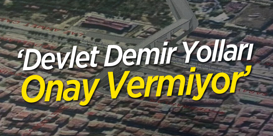 ‘Devlet Demir Yolları Onay Vermiyor’