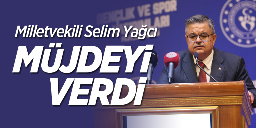 Milletvekili Selim Yağcı, Müjdeyi Verdi