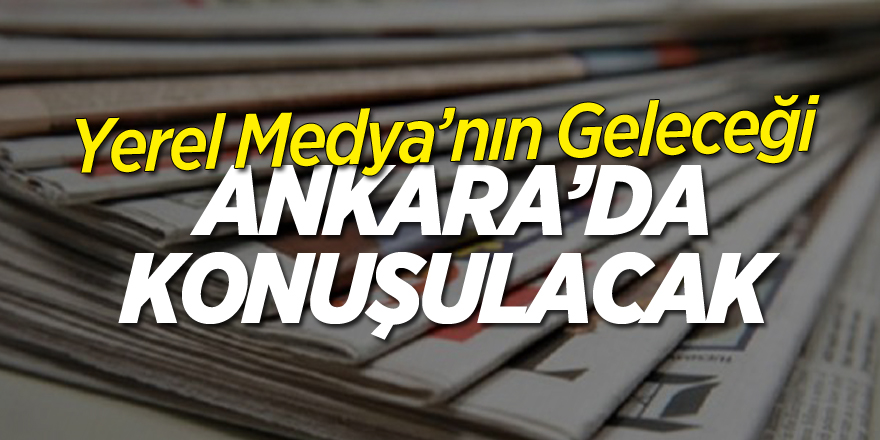 YEREL MEDYANIN GELECEĞİ ANAKARA’DA KONUŞULACAK