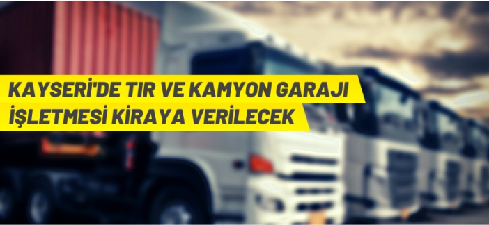 Kayseri'de kamyon-TIR garajı işletme ihalesi