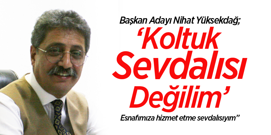 “Koltuk sevdalısı değilim, esnafımıza hizmet etme sevdalısıyım”