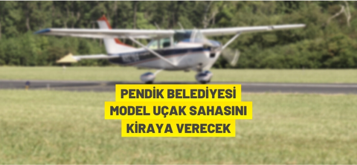 Pendik Belediyesi model uçak sahasını kiraya veriyor