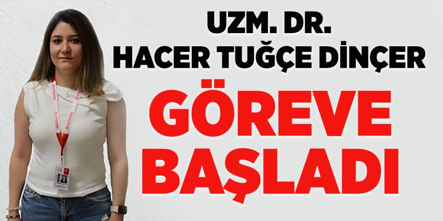 Uzm. Dr. Hacer Tuğçe Dinçer Göreve Başladı