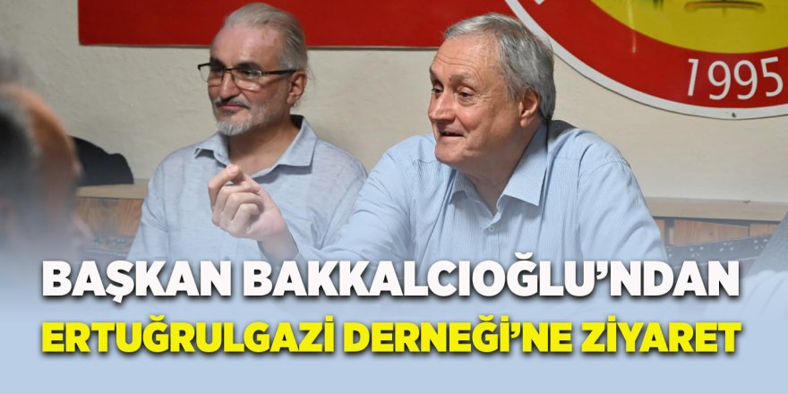 Başkan Bakkalcıoğlu'ndan Ertuğrulgazi Derneği'ne Ziyaret