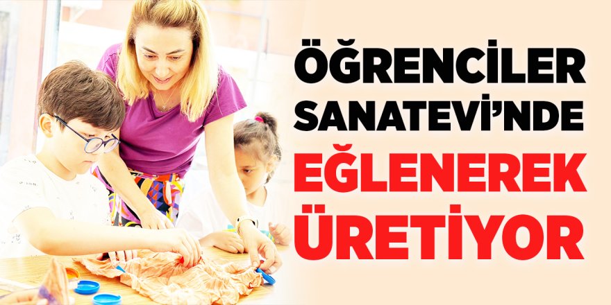 Öğrenciler Sanatevi'nde Eğlenerek Üretiyor