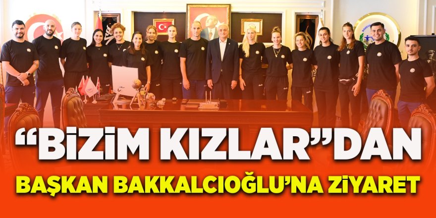 "Bizim Kızlar"dan Başkan Bakkalcıoğlu'na Ziyaret