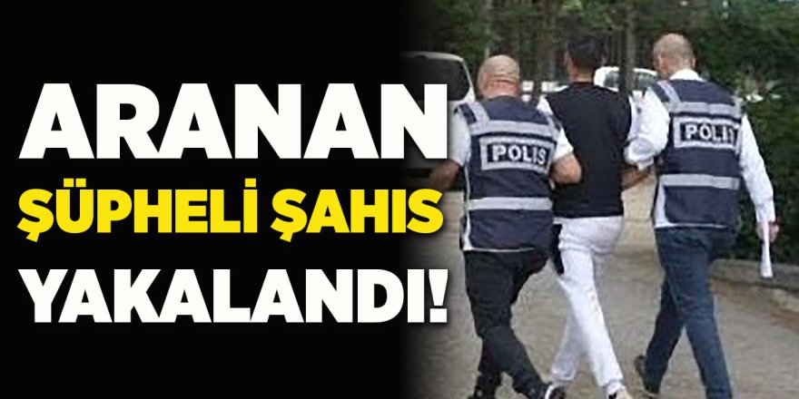 Aranan Şüpheli Şahıs Yakalandı!