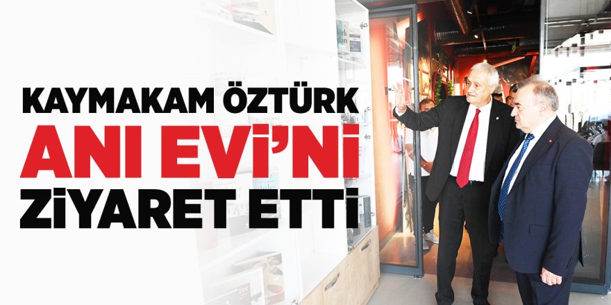 Kaymakam Öztürk Anı Evi'ni Ziyaret Etti