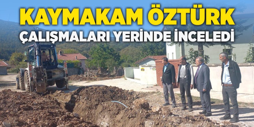 Kaymakam Öztürk Çalışmaları Yerinde İnceledi