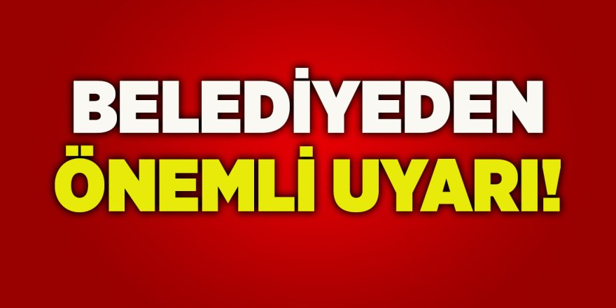 Belediyeden Önemli Uyarı!