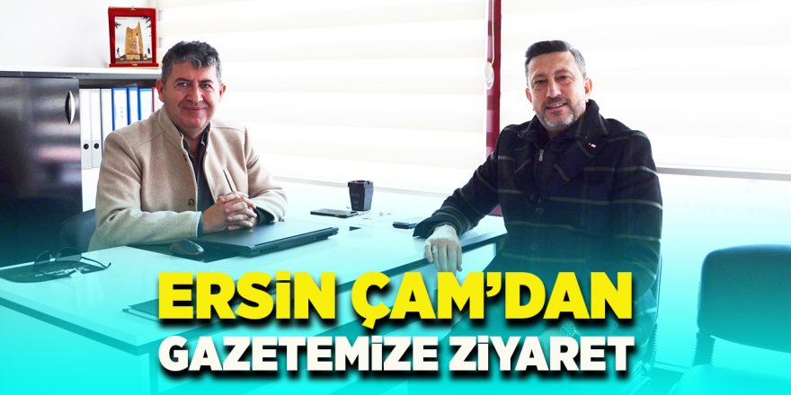 Ersin Çam'dan Gazetemize Ziyaret