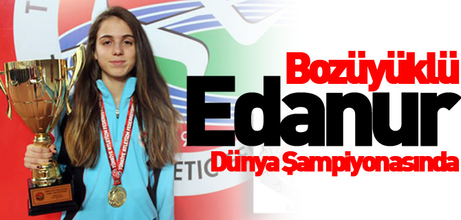 BOZÜYÜKLÜ EDANUR DÜNYA ŞAMPİYONASINDA