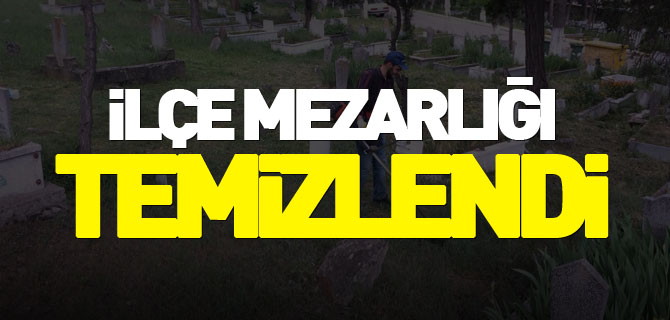 İLÇE MEZARLIĞI TEMİZLENDİ