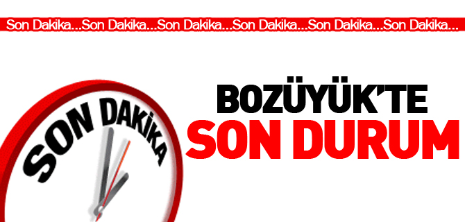 BOZÜYÜK'TE SON DURUM