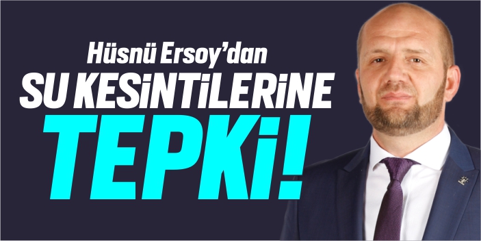 Hüsnü Ersoy’dan su kesintilerine tepki!